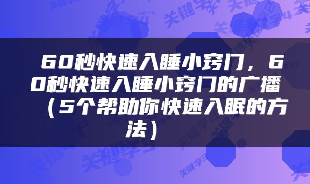  60秒快速入睡小窍门，60秒快速入睡小窍门的广播（5个帮助你快速入眠的方法） 