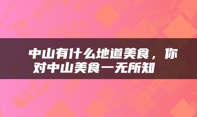  中山有什么地道美食，你对中山美食一无所知 