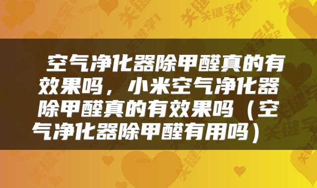  空气净化器除甲醛真的有效果吗，小米空气净化器除甲醛真的有效果吗（空气净化器除甲醛有用吗） 
