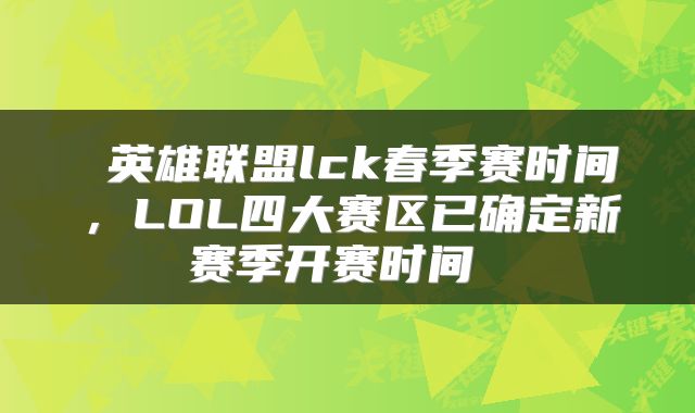  英雄联盟lck春季赛时间，LOL四大赛区已确定新赛季开赛时间 