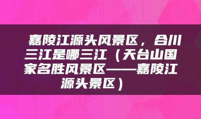  嘉陵江源头风景区，合川三江是哪三江（天台山国家名胜风景区——嘉陵江源头景区） 