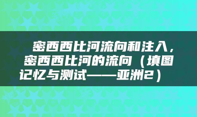  密西西比河流向和注入，密西西比河的流向（填图记忆与测试——亚洲2） 
