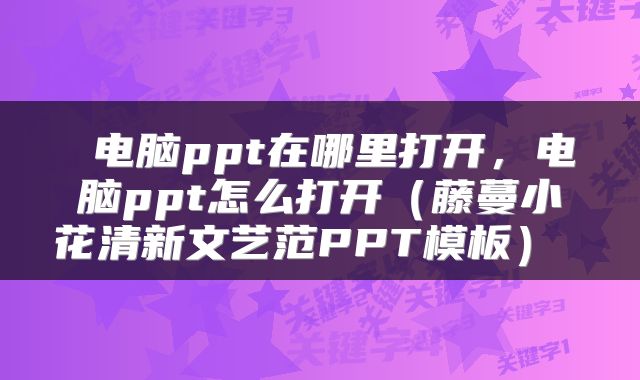  电脑ppt在哪里打开，电脑ppt怎么打开（藤蔓小花清新文艺范PPT模板） 