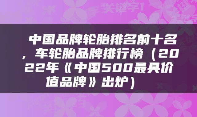  中国品牌轮胎排名前十名，车轮胎品牌排行榜（2022年《中国500最具价值品牌》出炉） 