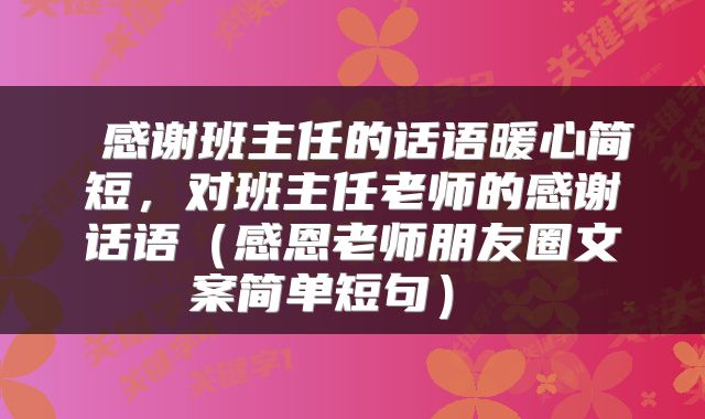  感谢班主任的话语暖心简短，对班主任老师的感谢话语（感恩老师朋友圈文案简单短句） 