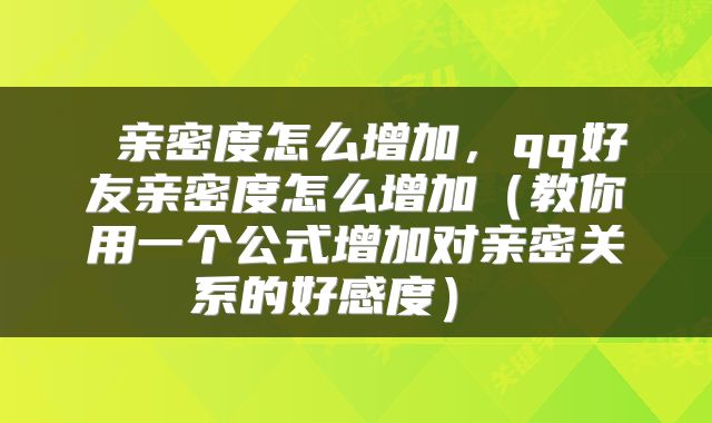 亲密度怎么增加,qq好友亲密度怎么增加(教你用一个公式增加对亲密关系的好感度)