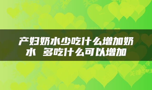 产妇奶水少吃什么增加奶水 多吃什么可以增加