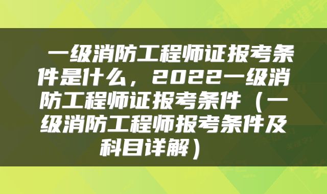  一级消防工程师证报考条件是什么，2022一级消防工程师证报考条件（一级消防工程师报考条件及科目详解） 