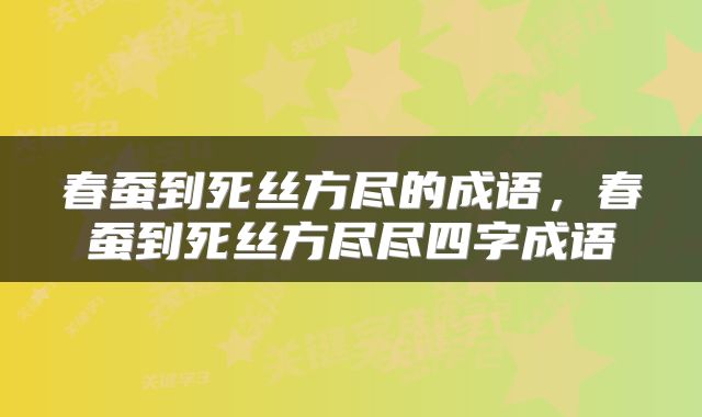 春蚕到死丝方尽的成语，春蚕到死丝方尽尽四字成语