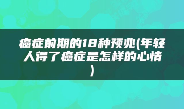 癌症前期的18种预兆(年轻人得了癌症是怎样的心情)