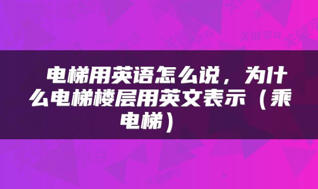  电梯用英语怎么说，为什么电梯楼层用英文表示（乘电梯） 