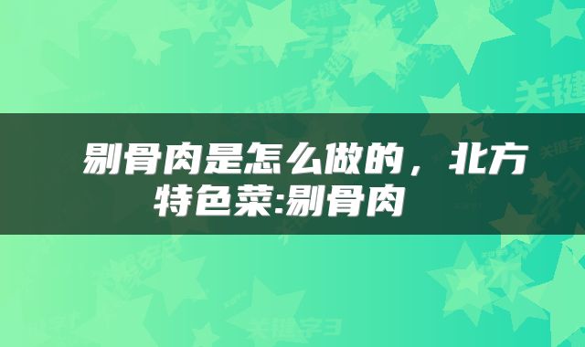  剔骨肉是怎么做的，北方特色菜:剔骨肉 