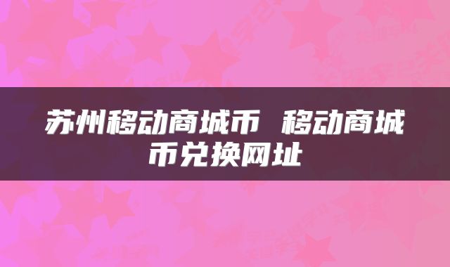 苏州移动商城币 移动商城币兑换网址