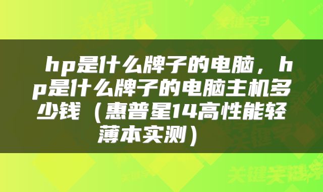  hp是什么牌子的电脑，hp是什么牌子的电脑主机多少钱（惠普星14高性能轻薄本实测） 