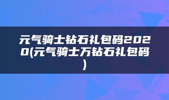 元气骑士钻石礼包码2020(元气骑士万钻石礼包码)