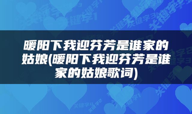 暖阳下我迎芬芳是谁家的姑娘(暖阳下我迎芬芳是谁家的姑娘歌词)