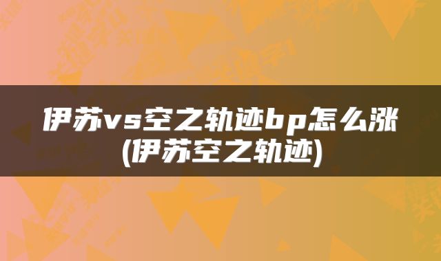 伊苏vs空之轨迹bp怎么涨(伊苏空之轨迹)