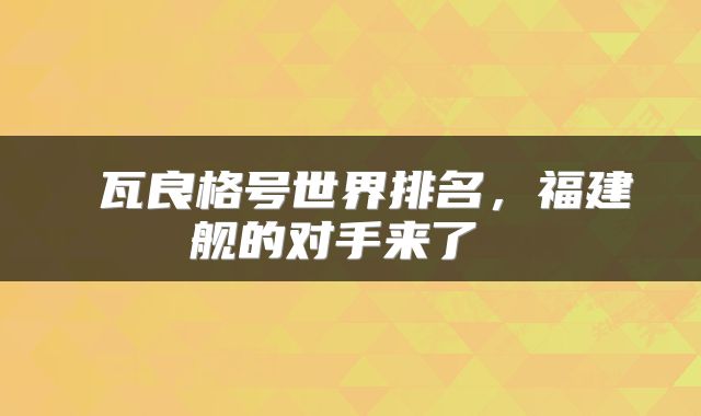  瓦良格号世界排名，福建舰的对手来了 