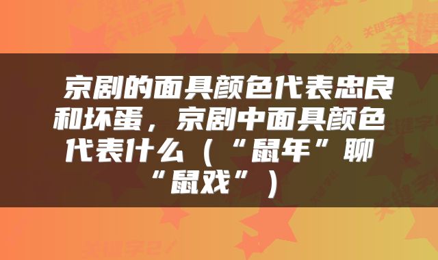  京剧的面具颜色代表忠良和坏蛋，京剧中面具颜色代表什么（“鼠年”聊“鼠戏”） 