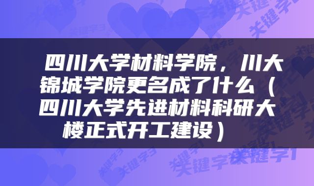  四川大学材料学院，川大锦城学院更名成了什么（四川大学先进材料科研大楼正式开工建设） 