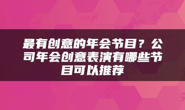 最有创意的年会节目?公司年会创意表演有哪些节目可以推荐