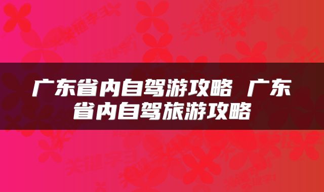广东省内自驾游攻略 广东省内自驾旅游攻略