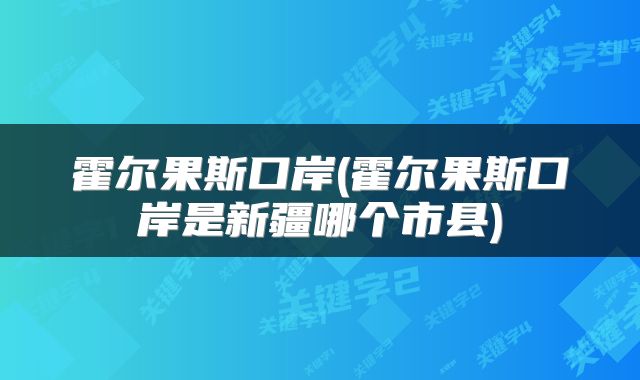 霍尔果斯口岸(霍尔果斯口岸是新疆哪个市县)