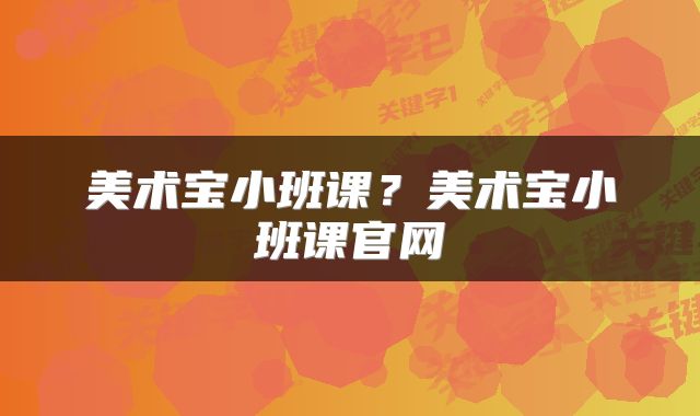 美术宝小班课？美术宝小班课官网