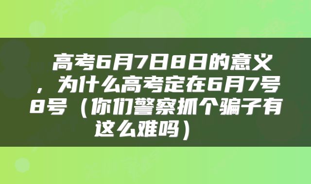 高考6月7日8日的意义,为什么高考定在6月7号8号(你们警察抓个骗子有这么难吗)