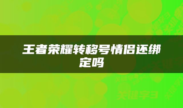 王者荣耀转移号情侣还绑定吗