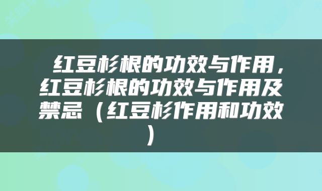  红豆杉根的功效与作用，红豆杉根的功效与作用及禁忌（红豆杉作用和功效） 