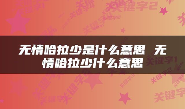 无情哈拉少是什么意思 无情哈拉少什么意思