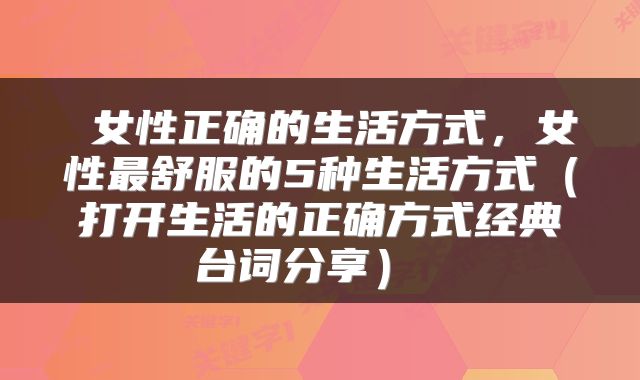 女性正确的生活方式,女性最舒服的5种生活方式(打开生活的正确方式经典台词分享)