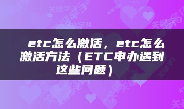 etc怎么激活，etc怎么激活方法（ETC申办遇到这些问题） 