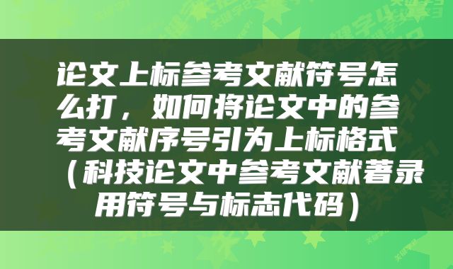 论文上标参考文献符号怎么打，如何将论文中的参考文献序号引为上标格式（科技论文中参考文献著录用符号与标志代码）