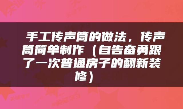  手工传声筒的做法，传声筒简单制作（自告奋勇跟了一次普通房子的翻新装修） 