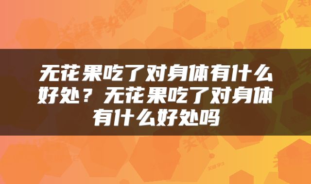 无花果吃了对身体有什么好处？无花果吃了对身体有什么好处吗