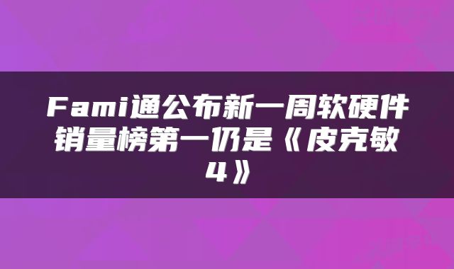 Fami通公布新一周软硬件销量榜第一仍是《皮克敏4》