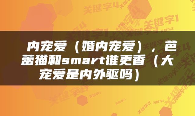  内宠爱（婚内宠爱），芭蕾猫和smart谁更香（大宠爱是内外驱吗） 