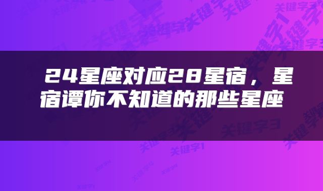 24星座对应28星宿,星宿谭你不知道的那些星座