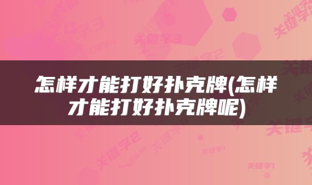怎样才能打好扑克牌(怎样才能打好扑克牌呢)