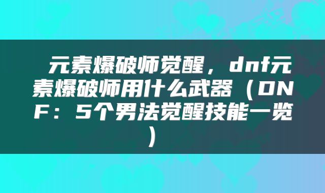 元素爆破师觉醒,dnf元素爆破师用什么武器(DNF:5个男法觉醒技能一览)