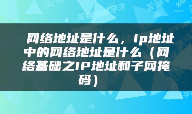  网络地址是什么，ip地址中的网络地址是什么（网络基础之IP地址和子网掩码） 