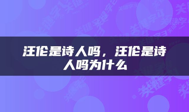 汪伦是诗人吗，汪伦是诗人吗为什么