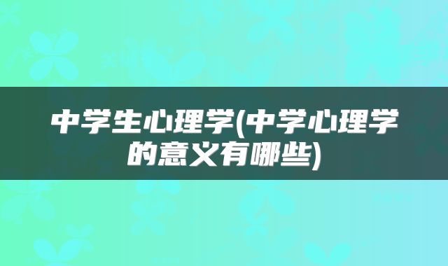 中学生心理学(中学心理学的意义有哪些)