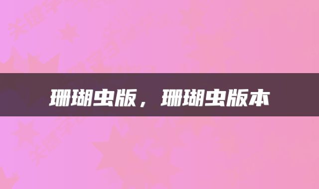 珊瑚虫版，珊瑚虫版本