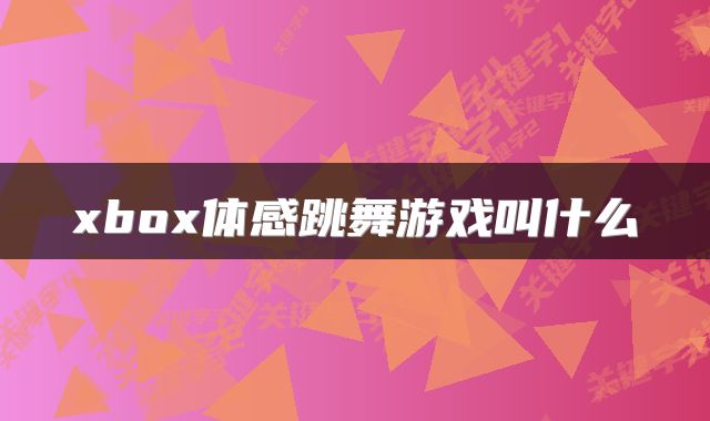 xbox体感跳舞游戏叫什么