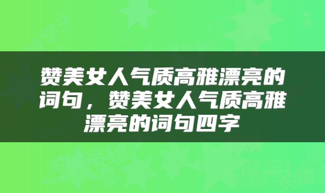 赞美女人气质高雅漂亮的词句，赞美女人气质高雅漂亮的词句四字
