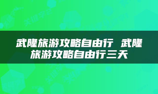 武隆旅游攻略自由行 武隆旅游攻略自由行三天