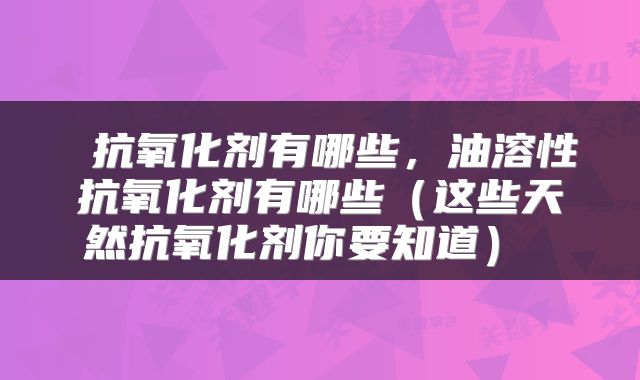 抗氧化剂有哪些,油溶性抗氧化剂有哪些(这些天然抗氧化剂你要知道)